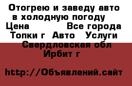 Отогрею и заведу авто в холодную погоду  › Цена ­ 1 000 - Все города, Топки г. Авто » Услуги   . Свердловская обл.,Ирбит г.